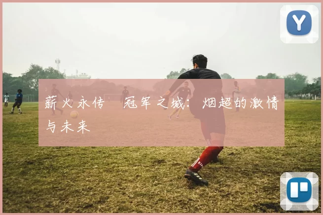薪火永传•冠军之城：烟超的激情与未来