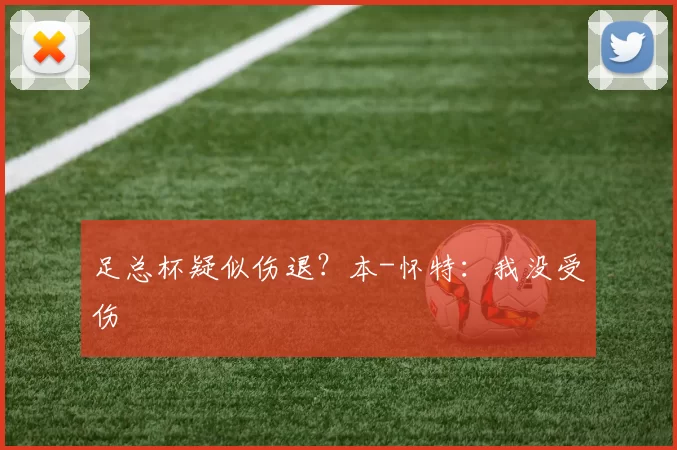 足总杯疑似伤退？本-怀特：我没受伤