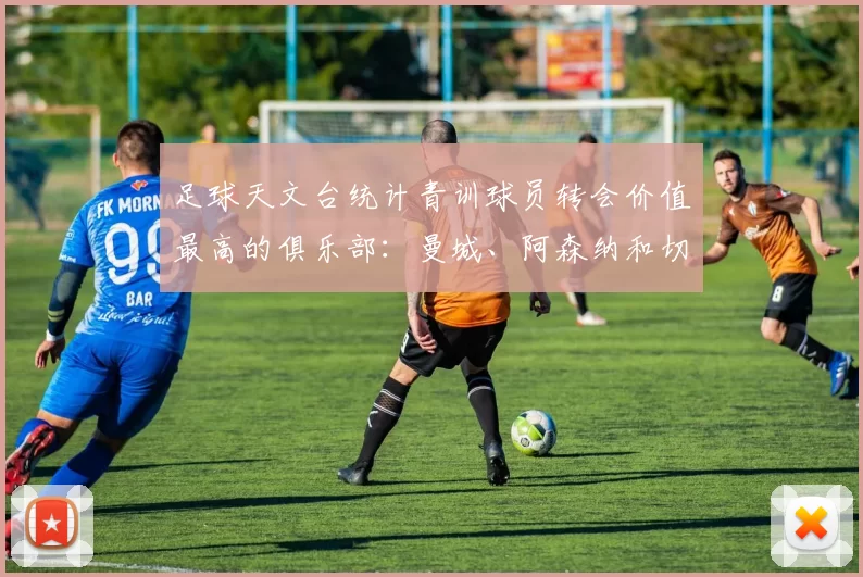 足球天文台统计青训球员转会价值最高的俱乐部：曼城、阿森纳和切尔西排名英超前三，巴萨一线队22名青训球员，6.4亿英镑断层领先1️⃣ 巴塞罗那｜22人｜6.401