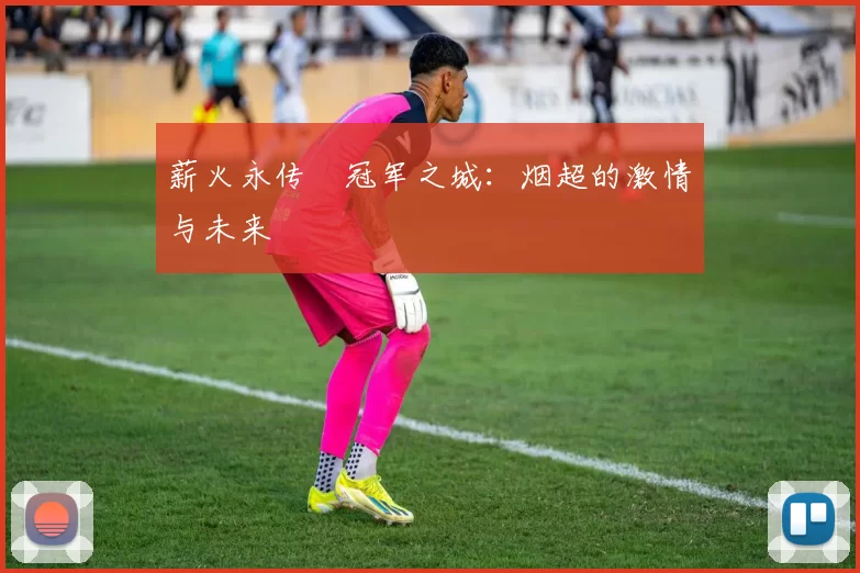 薪火永传•冠军之城：烟超的激情与未来