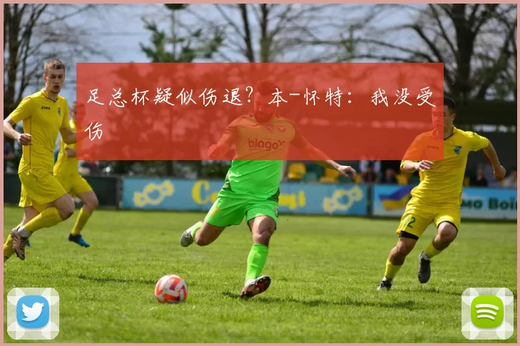 足总杯疑似伤退?本-怀特:我没受伤