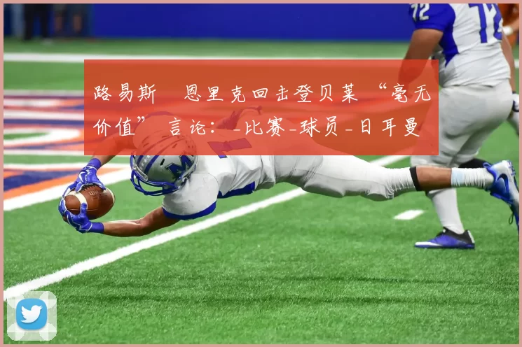 路易斯・恩里克回击登贝莱 “毫无价值” 言论：_比赛_球员_日耳曼