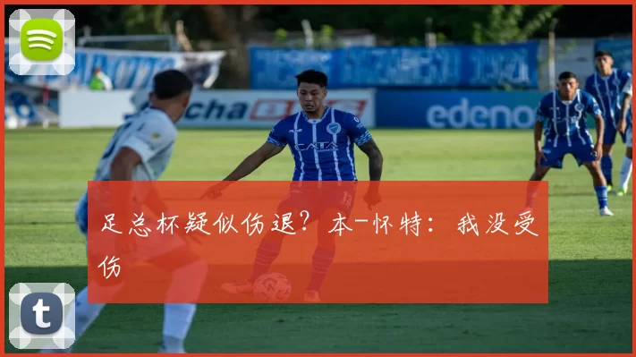 足总杯疑似伤退？本-怀特：我没受伤