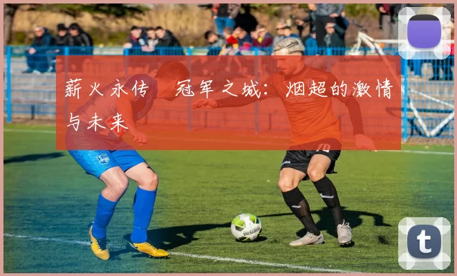 薪火永传•冠军之城：烟超的激情与未来