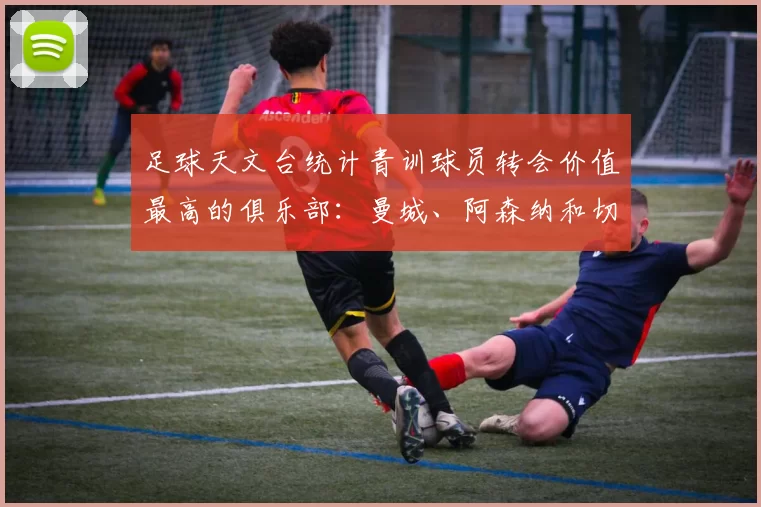 足球天文台统计青训球员转会价值最高的俱乐部：曼城、阿森纳和切尔西排名英超前三，巴萨一线队22名青训球员，6.4亿英镑断层领先1️⃣ 巴塞罗那｜22人｜6.401