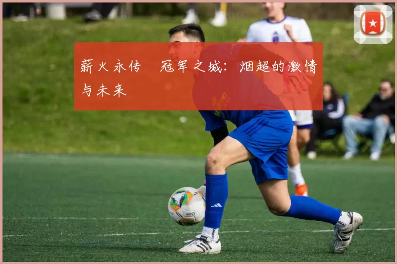 薪火永传•冠军之城：烟超的激情与未来