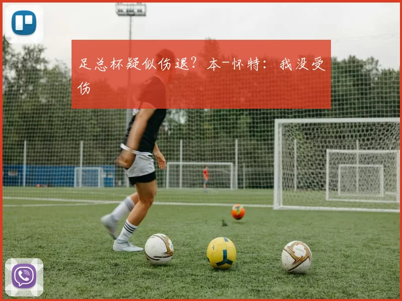 足总杯疑似伤退？本-怀特：我没受伤