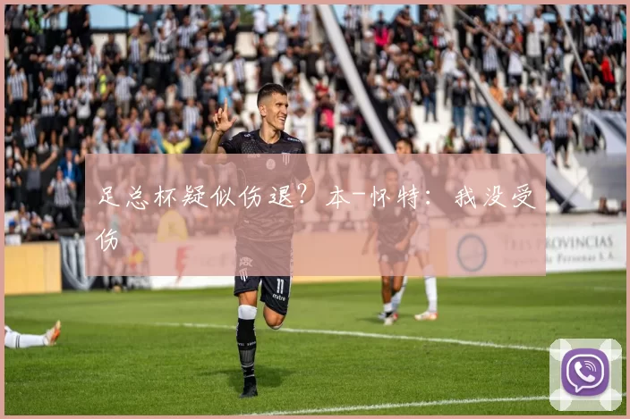 足总杯疑似伤退？本-怀特：我没受伤
