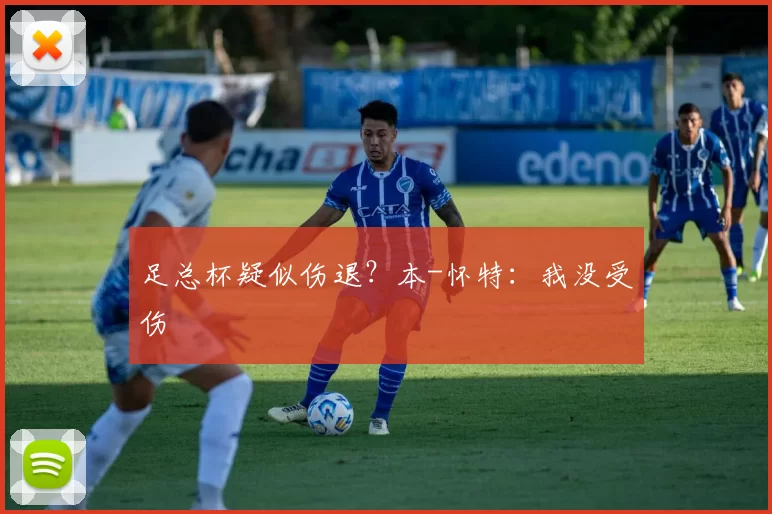 足总杯疑似伤退？本-怀特：我没受伤