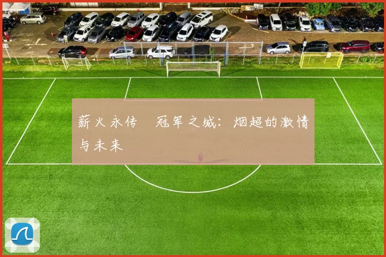 薪火永传•冠军之城：烟超的激情与未来