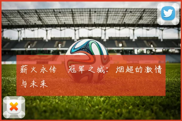 薪火永传•冠军之城：烟超的激情与未来