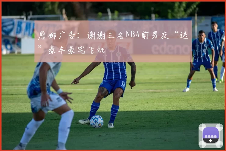 詹娜广告：谢谢三名NBA前男友“送”豪车豪宅飞机