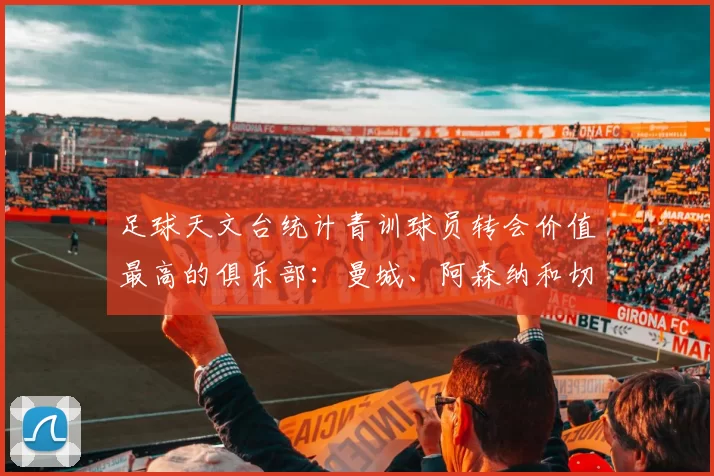 足球天文台统计青训球员转会价值最高的俱乐部：曼城、阿森纳和切尔西排名英超前三，巴萨一线队22名青训球员，6.4亿英镑断层领先1️⃣ 巴塞罗那｜22人｜6.401