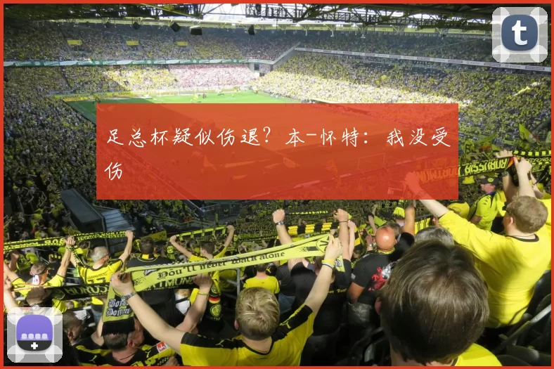 足总杯疑似伤退？本-怀特：我没受伤
