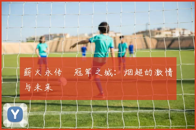 薪火永传•冠军之城：烟超的激情与未来