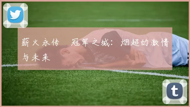薪火永传•冠军之城：烟超的激情与未来