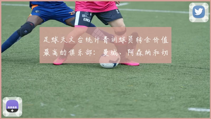 足球天文台统计青训球员转会价值最高的俱乐部:曼城、阿森纳和切尔西排名英超前三,巴萨一线队22名青训球员,6.4亿英镑断层领先1️⃣ 巴塞罗那|22人|6.401