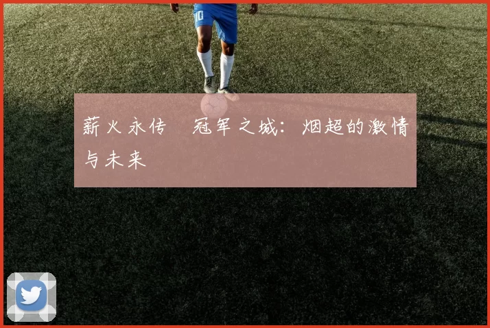 薪火永传•冠军之城：烟超的激情与未来