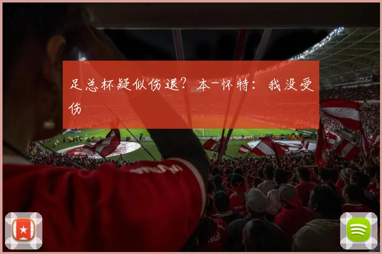 足总杯疑似伤退？本-怀特：我没受伤