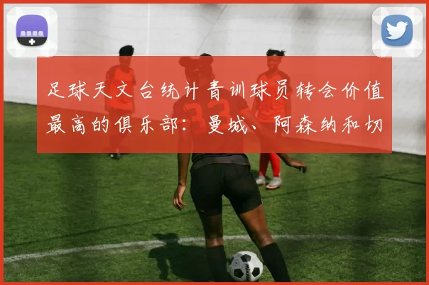 足球天文台统计青训球员转会价值最高的俱乐部：曼城、阿森纳和切尔西排名英超前三，巴萨一线队22名青训球员，6.4亿英镑断层领先1️⃣ 巴塞罗那｜22人｜6.401