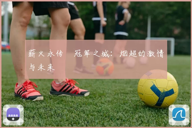 薪火永传•冠军之城：烟超的激情与未来