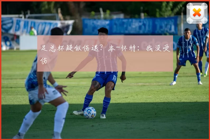 足总杯疑似伤退？本-怀特：我没受伤