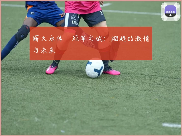 薪火永传•冠军之城：烟超的激情与未来