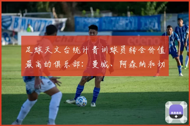 足球天文台统计青训球员转会价值最高的俱乐部：曼城、阿森纳和切尔西排名英超前三，巴萨一线队22名青训球员，6.4亿英镑断层领先1️⃣ 巴塞罗那｜22人｜6.401