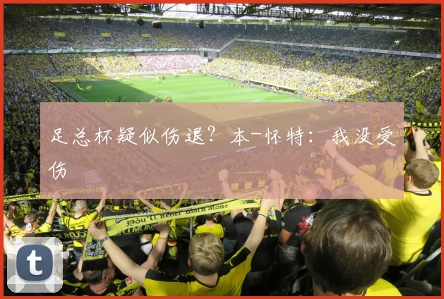 足总杯疑似伤退？本-怀特：我没受伤