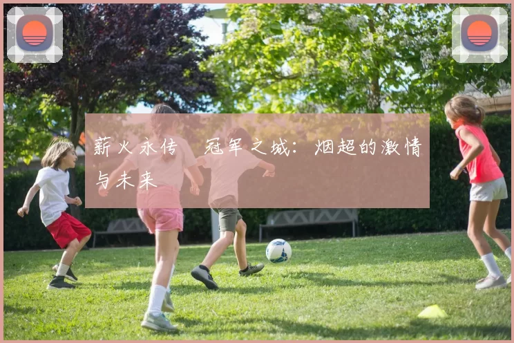 薪火永传•冠军之城：烟超的激情与未来