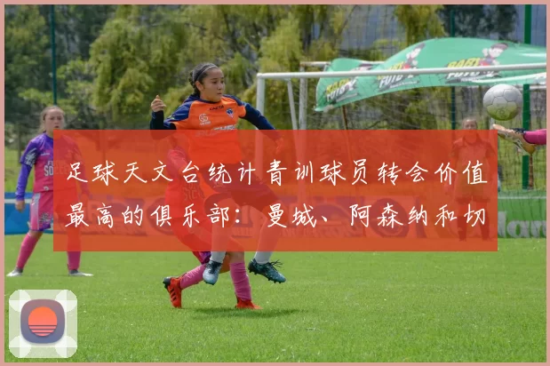 足球天文台统计青训球员转会价值最高的俱乐部：曼城、阿森纳和切尔西排名英超前三，巴萨一线队22名青训球员，6.4亿英镑断层领先1️⃣ 巴塞罗那｜22人｜6.401