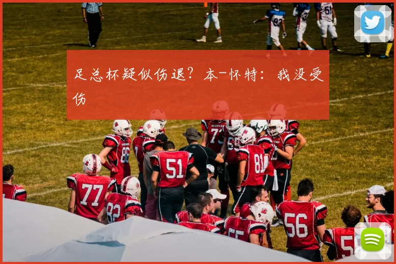 足总杯疑似伤退？本-怀特：我没受伤