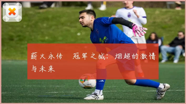 薪火永传•冠军之城：烟超的激情与未来