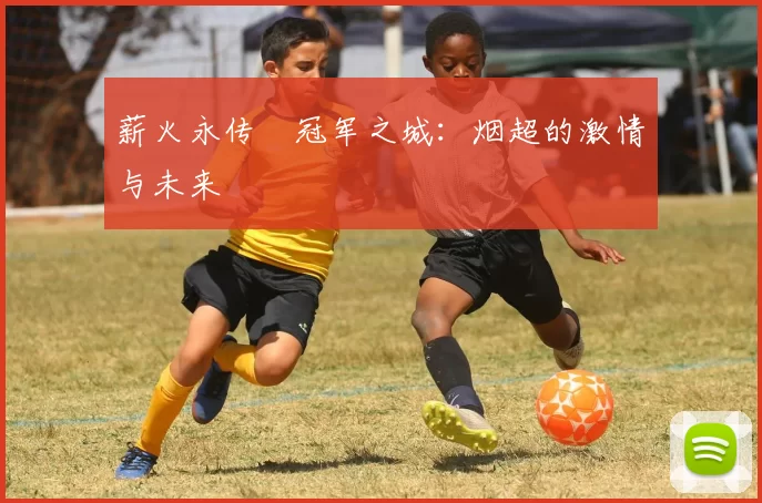 薪火永传•冠军之城：烟超的激情与未来