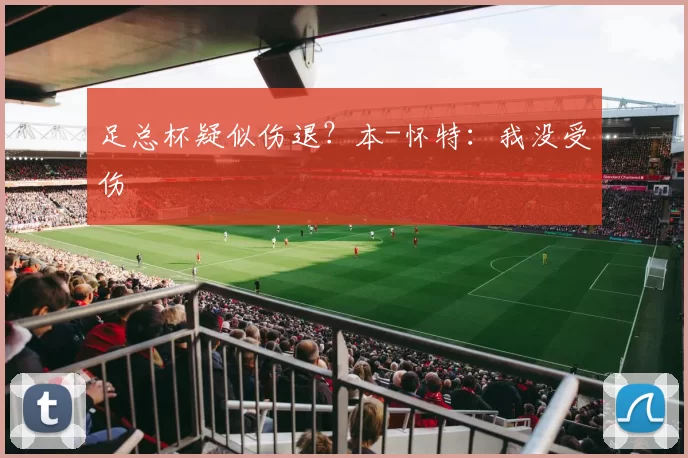 足总杯疑似伤退?本-怀特:我没受伤