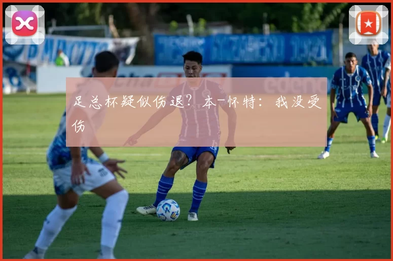 足总杯疑似伤退？本-怀特：我没受伤