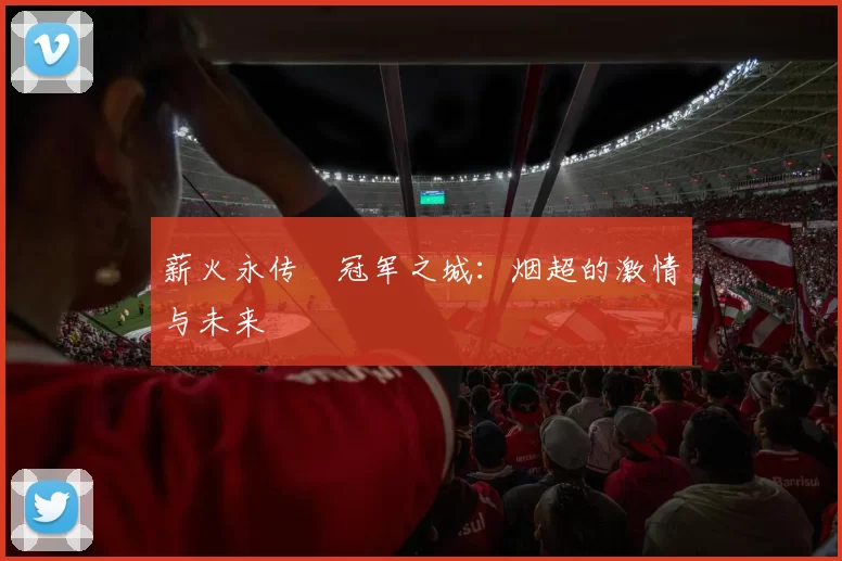 薪火永传•冠军之城：烟超的激情与未来