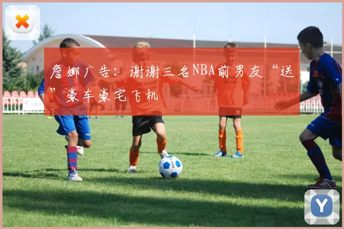 詹娜广告：谢谢三名NBA前男友“送”豪车豪宅飞机