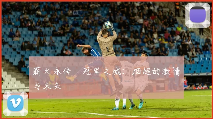 薪火永传•冠军之城：烟超的激情与未来