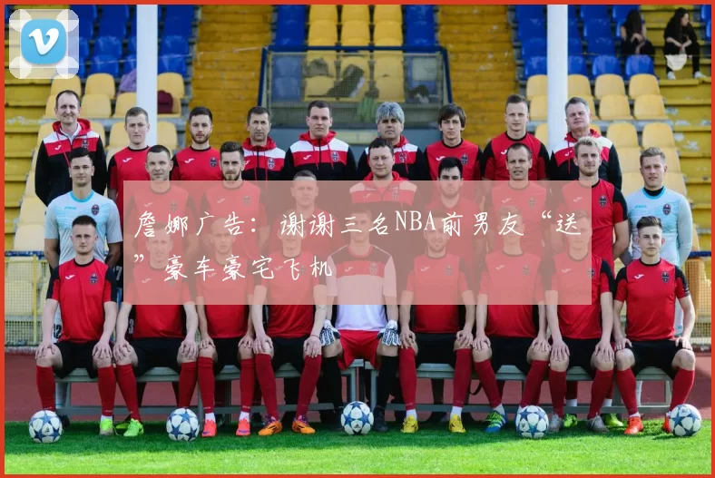 詹娜广告：谢谢三名NBA前男友“送”豪车豪宅飞机