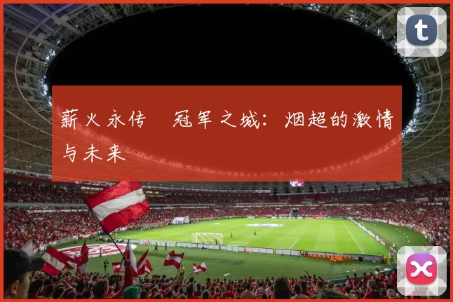 薪火永传•冠军之城：烟超的激情与未来