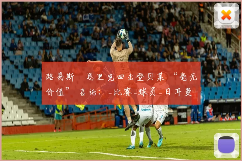 路易斯・恩里克回击登贝莱 “毫无价值” 言论:_比赛_球员_日耳曼