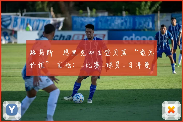 路易斯・恩里克回击登贝莱 “毫无价值” 言论:_比赛_球员_日耳曼