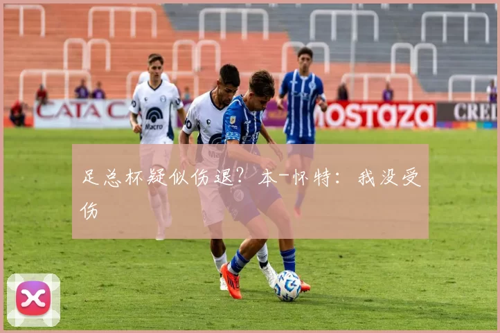 足总杯疑似伤退?本-怀特:我没受伤