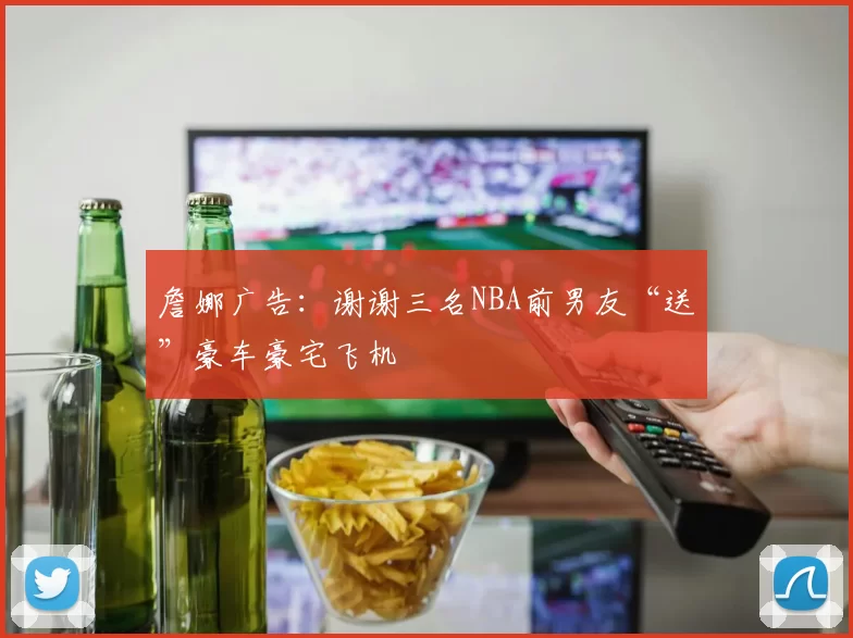 詹娜广告：谢谢三名NBA前男友“送”豪车豪宅飞机