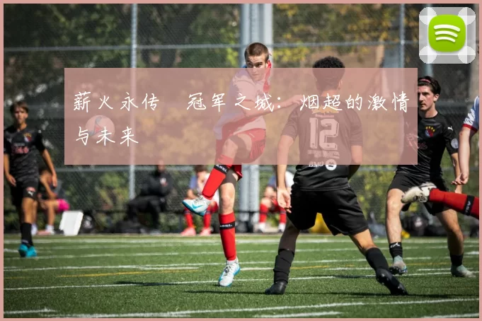 薪火永传•冠军之城：烟超的激情与未来