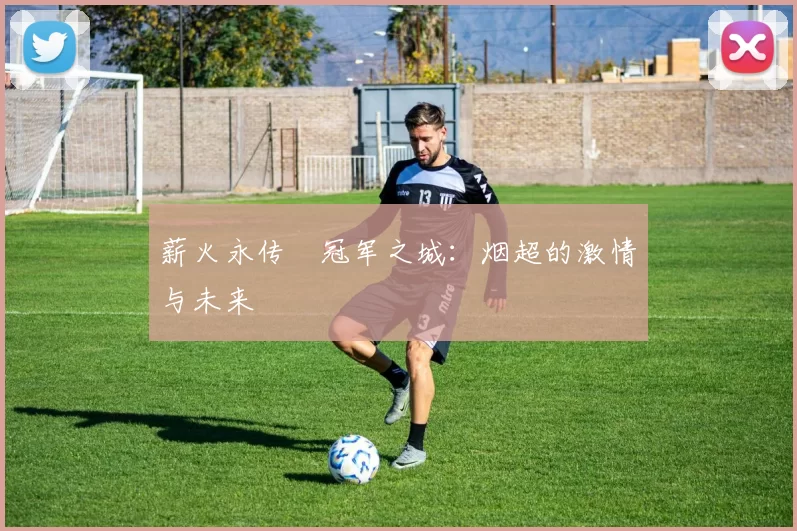 薪火永传•冠军之城：烟超的激情与未来