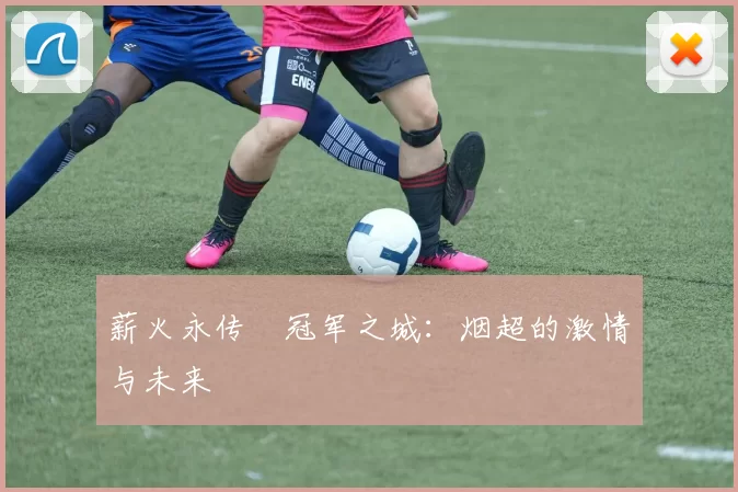 薪火永传•冠军之城：烟超的激情与未来