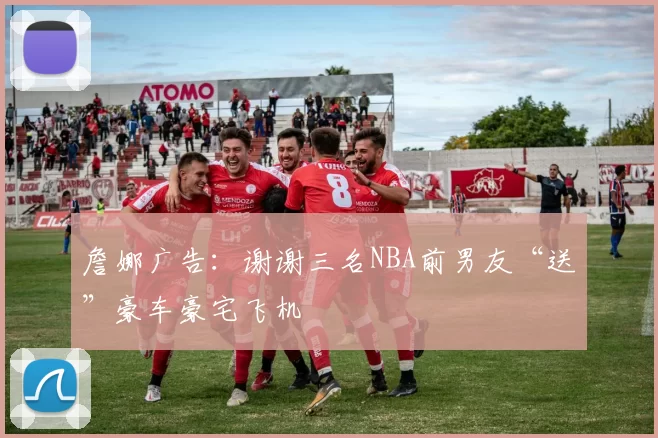 詹娜广告：谢谢三名NBA前男友“送”豪车豪宅飞机