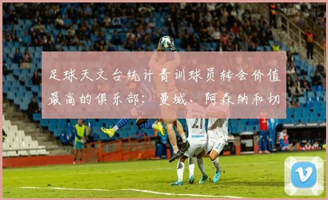 足球天文台统计青训球员转会价值最高的俱乐部：曼城、阿森纳和切尔西排名英超前三，巴萨一线队22名青训球员，6.4亿英镑断层领先1️⃣ 巴塞罗那｜22人｜6.401